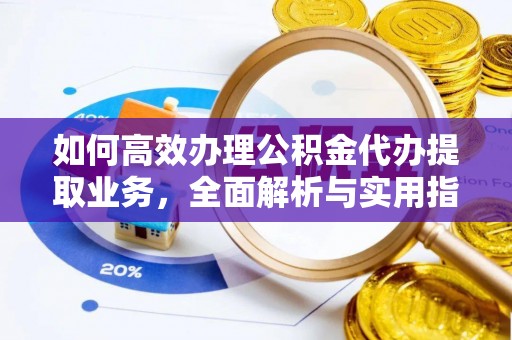 吴起如何高效办理公积金代办提取业务，全面解析与实用指南