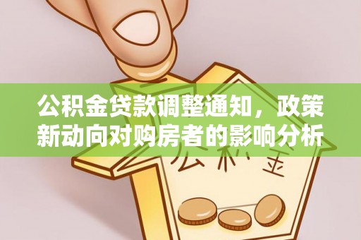 吴起公积金贷款调整通知，政策新动向对购房者的影响分析