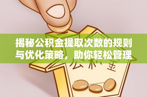 吴起揭秘公积金提取次数的规则与优化策略，助你轻松管理财务