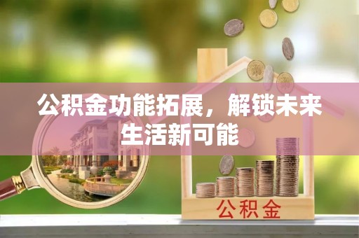 吴起公积金功能拓展，解锁未来生活新可能