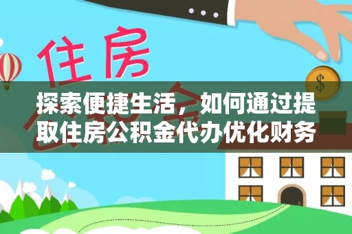吴起探索便捷生活，如何通过提取住房公积金代办优化财务规划