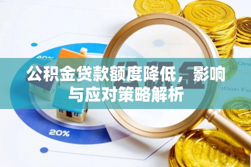 吴起公积金贷款额度降低，影响与应对策略解析