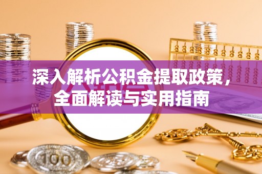 吴起深入解析公积金提取政策，全面解读与实用指南