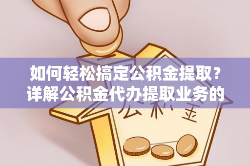 吴起如何轻松搞定公积金提取？详解公积金代办提取业务的便捷之道