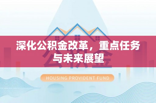 吴起深化公积金改革，重点任务与未来展望