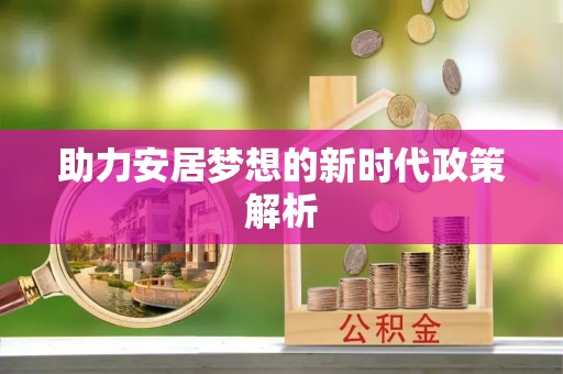 吴起助力安居梦想的新时代政策解析