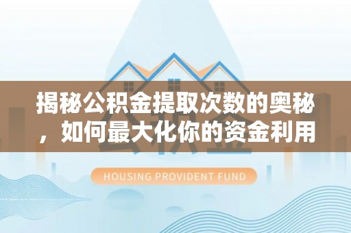 吴起揭秘公积金提取次数的奥秘，如何最大化你的资金利用？