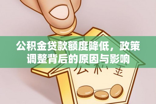 吴起公积金贷款额度降低，政策调整背后的原因与影响