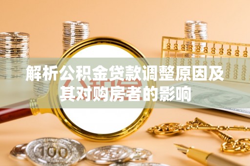 吴起解析公积金贷款调整原因及其对购房者的影响