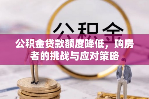 吴起公积金贷款额度降低，购房者的挑战与应对策略