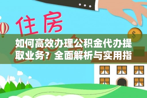 吴起如何高效办理公积金代办提取业务？全面解析与实用指南