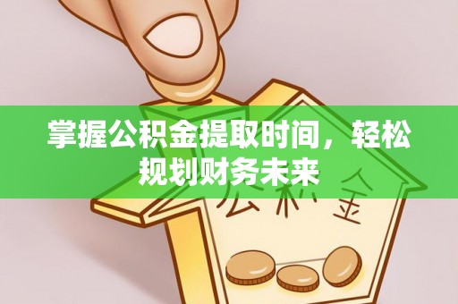 吴起掌握公积金提取时间，轻松规划财务未来