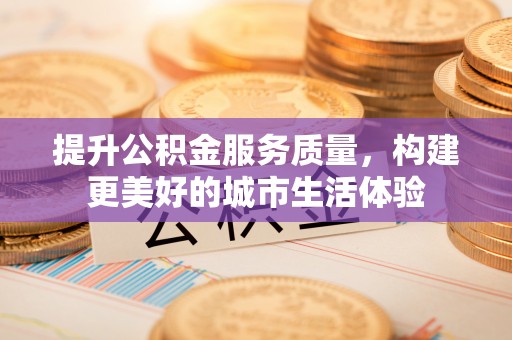 吴起提升公积金服务质量，构建更美好的城市生活体验