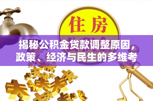 吴起揭秘公积金贷款调整原因，政策、经济与民生的多维考量
