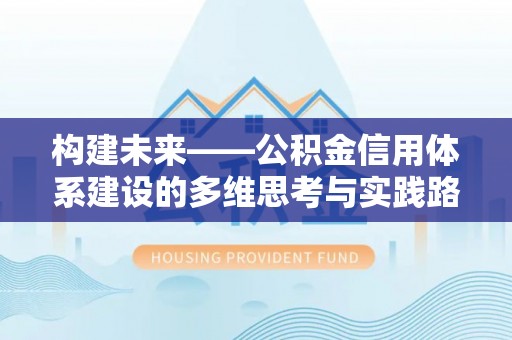 吴起构建未来——公积金信用体系建设的多维思考与实践路径