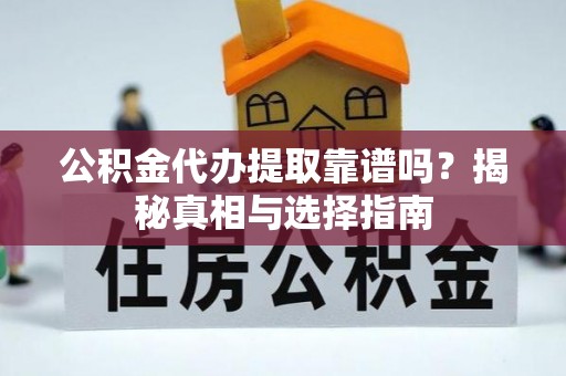吴起公积金代办提取靠谱吗？揭秘真相与选择指南