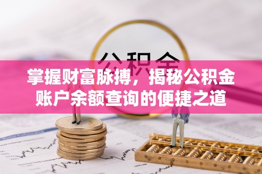 吴起掌握财富脉搏，揭秘公积金账户余额查询的便捷之道