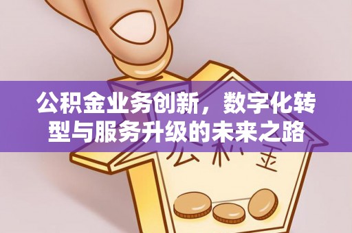 吴起公积金业务创新，数字化转型与服务升级的未来之路
