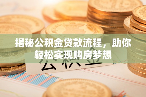吴起揭秘公积金贷款流程，助你轻松实现购房梦想