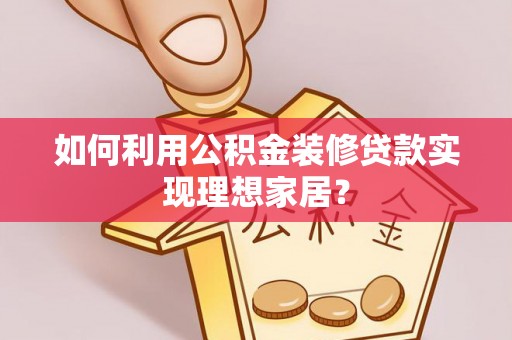 吴起如何利用公积金装修贷款实现理想家居？