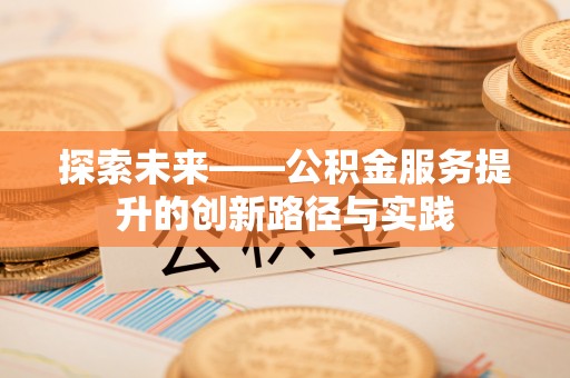 吴起探索未来——公积金服务提升的创新路径与实践
