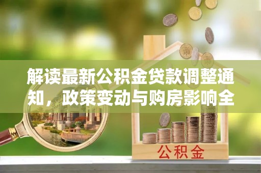 吴起解读最新公积金贷款调整通知，政策变动与购房影响全解析