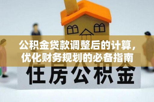 吴起公积金贷款调整后的计算，优化财务规划的必备指南