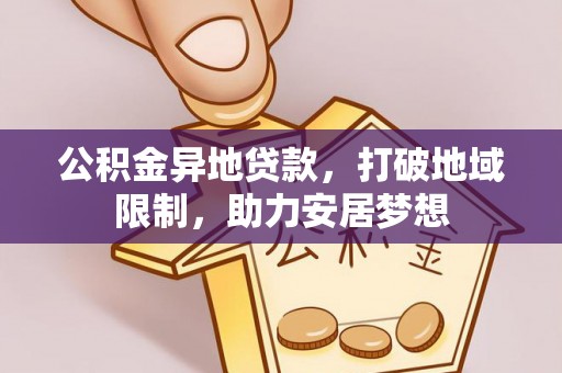 吴起公积金异地贷款，打破地域限制，助力安居梦想