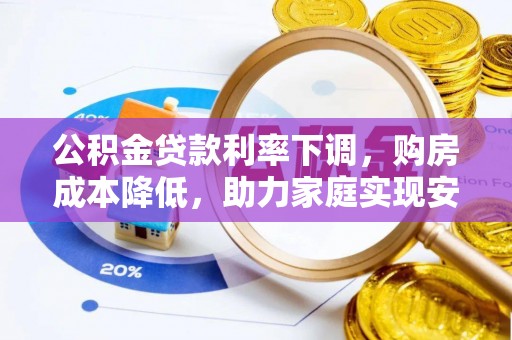 吴起公积金贷款利率下调，购房成本降低，助力家庭实现安居梦