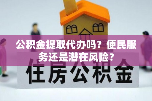 吴起公积金提取代办吗？便民服务还是潜在风险？