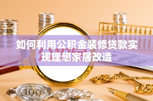 吴起如何利用公积金装修贷款实现理想家居改造