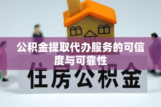 吴起公积金提取代办服务的可信度与可靠性