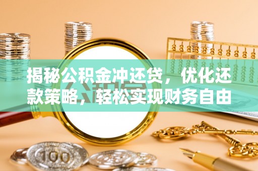 吴起揭秘公积金冲还贷，优化还款策略，轻松实现财务自由