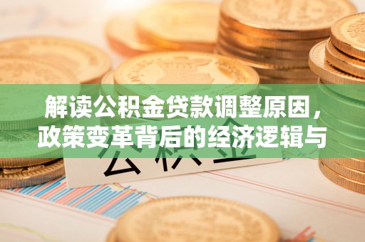 吴起解读公积金贷款调整原因，政策变革背后的经济逻辑与民生影响